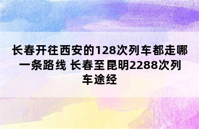 长春开往西安的128次列车都走哪一条路线 长春至昆明2288次列车途经